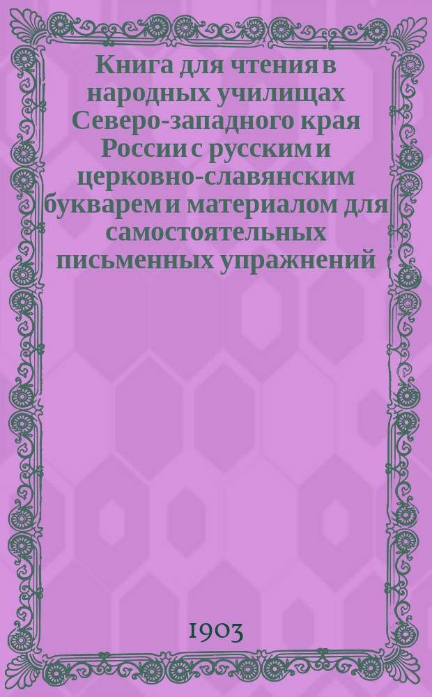 Книга для чтения в народных училищах Северо-западного края России с русским и церковно-славянским букварем и материалом для самостоятельных письменных упражнений