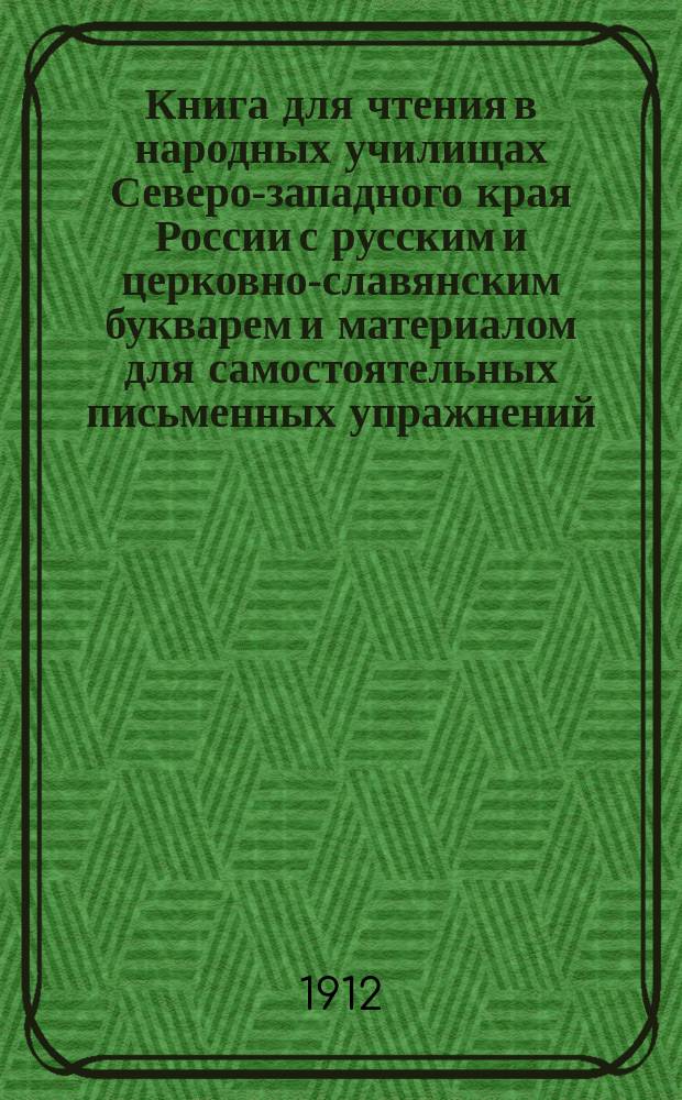 Книга для чтения в народных училищах Северо-западного края России с русским и церковно-славянским букварем и материалом для самостоятельных письменных упражнений