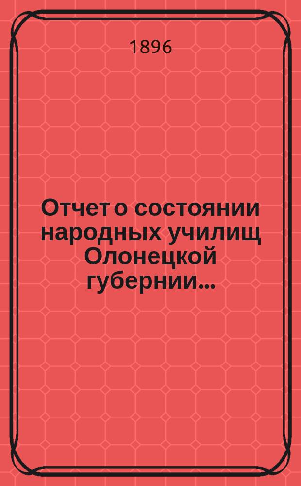Отчет о состоянии народных училищ Олонецкой губернии...
