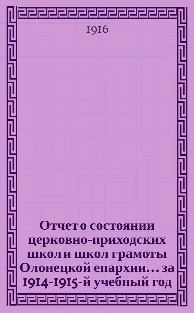 Отчет о состоянии церковно-приходских школ и школ грамоты Олонецкой епархии... ... за 1914-1915-й учебный год