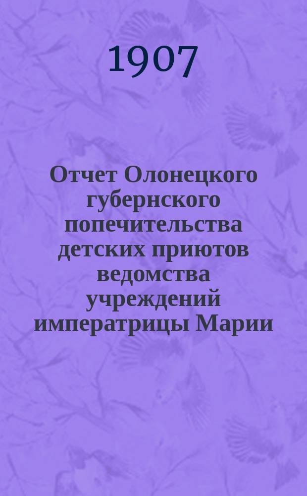 Отчет Олонецкого губернского попечительства детских приютов ведомства учреждений императрицы Марии... за 1906 год