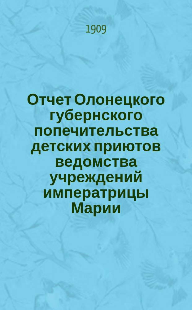 Отчет Олонецкого губернского попечительства детских приютов ведомства учреждений императрицы Марии... за 1908 год