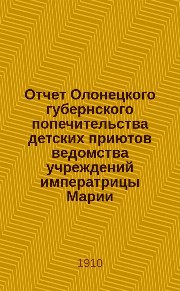 Отчет Олонецкого губернского попечительства детских приютов ведомства учреждений императрицы Марии... за 1909 год