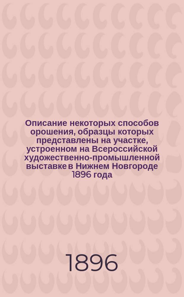 Описание некоторых способов орошения, образцы которых представлены на участке, устроенном на Всероссийской художественно-промышленной выставке в Нижнем Новгороде 1896 года