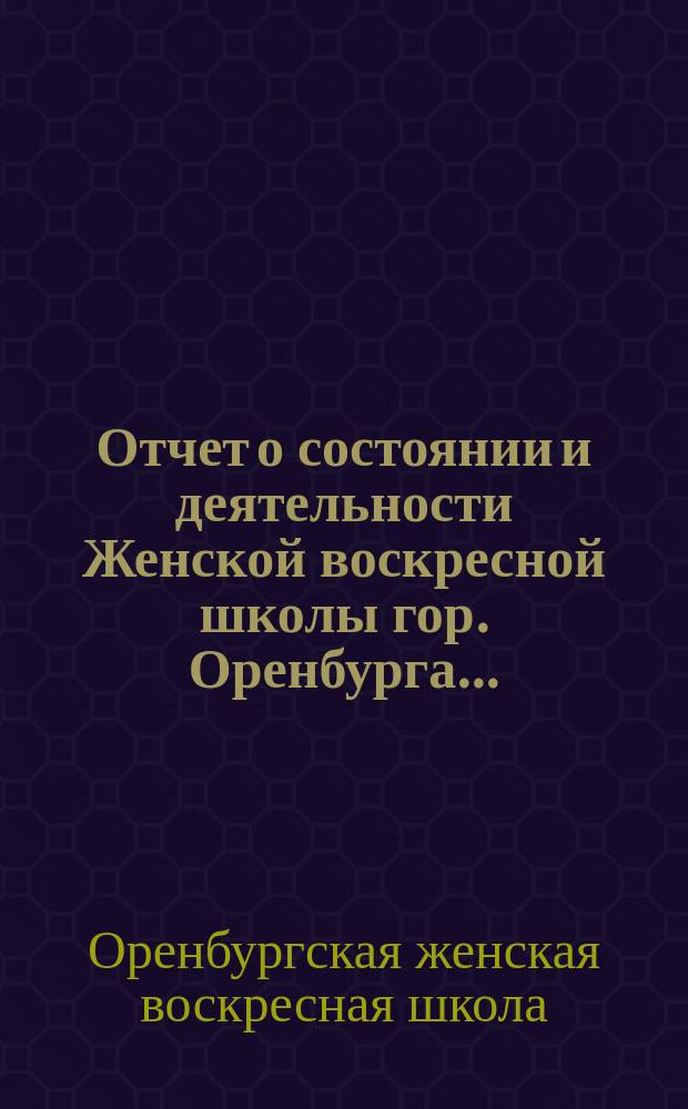 Отчет о состоянии и деятельности Женской воскресной школы гор. Оренбурга...