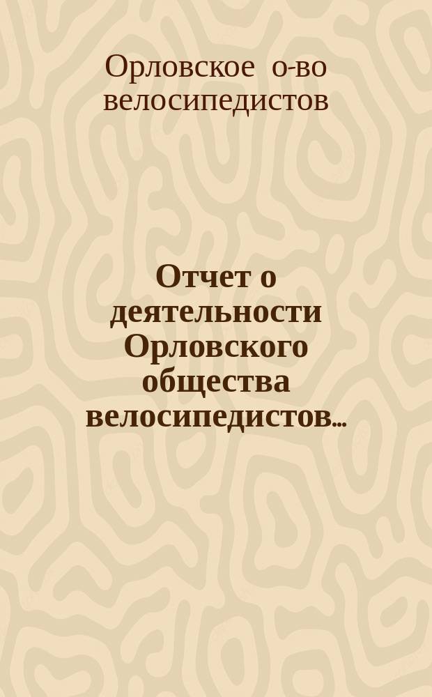 Отчет о деятельности Орловского общества велосипедистов... : (Основано 15 мая 1892 г.)