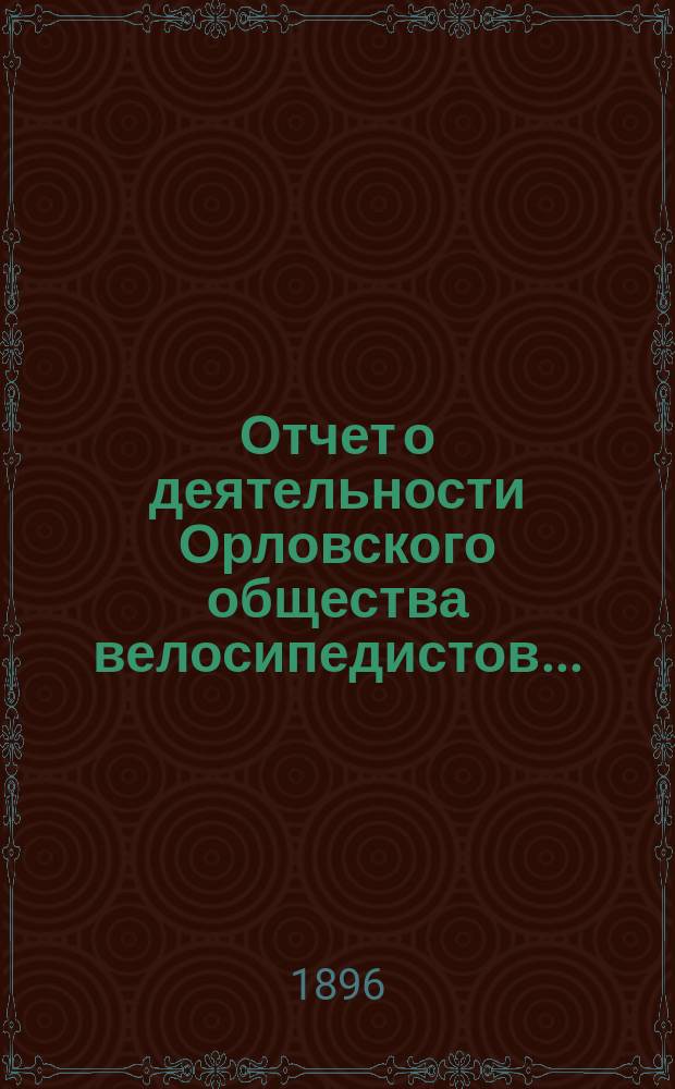 Отчет о деятельности Орловского общества велосипедистов.. : (Основано 15 мая 1892 г.). ... за 1895 год