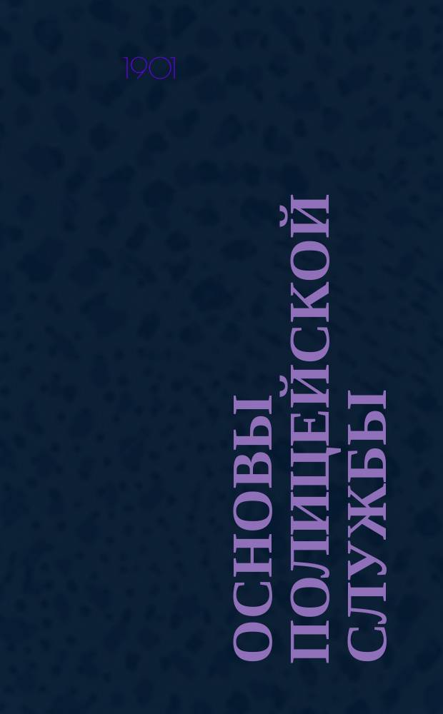 Основы полицейской службы : Печ. по распоряжению С.-Петерб. градоначальника, ген.-майора Клейгельса