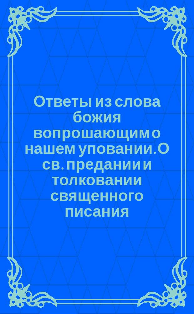 Ответы из слова божия вопрошающим о нашем уповании. О св. предании и толковании священного писания