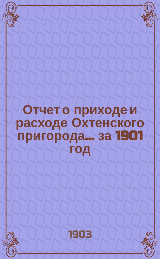 Отчет о приходе и расходе Охтенского пригорода... ... за 1901 год