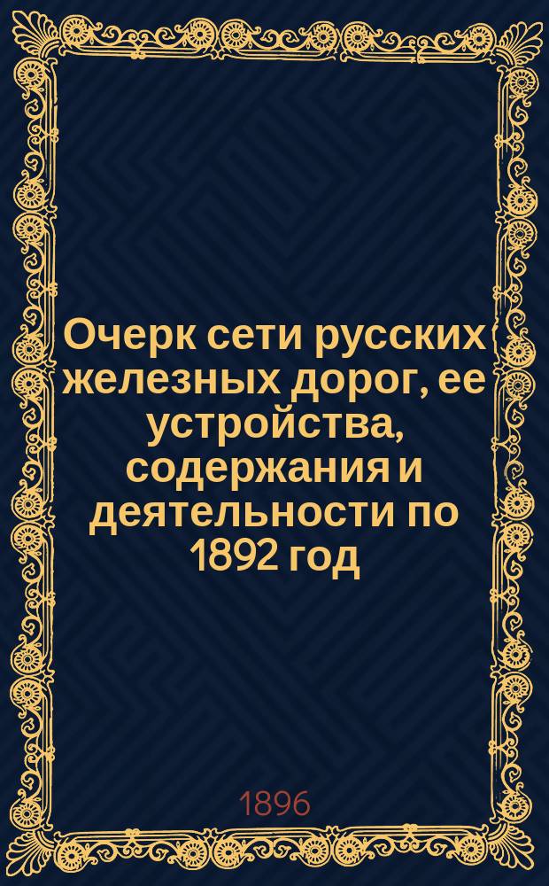 Очерк сети русских железных дорог, ее устройства, содержания и деятельности по 1892 год, составленный и изданный, по поручению Русского отдела Постоянной комиссии международных железнодорожных конгрессов, VIII-м отделом Имп. Русского технического общества : В 2 т., с альбомом черт. Т. 1. Альбом чертежей... : Альбом чертежей...