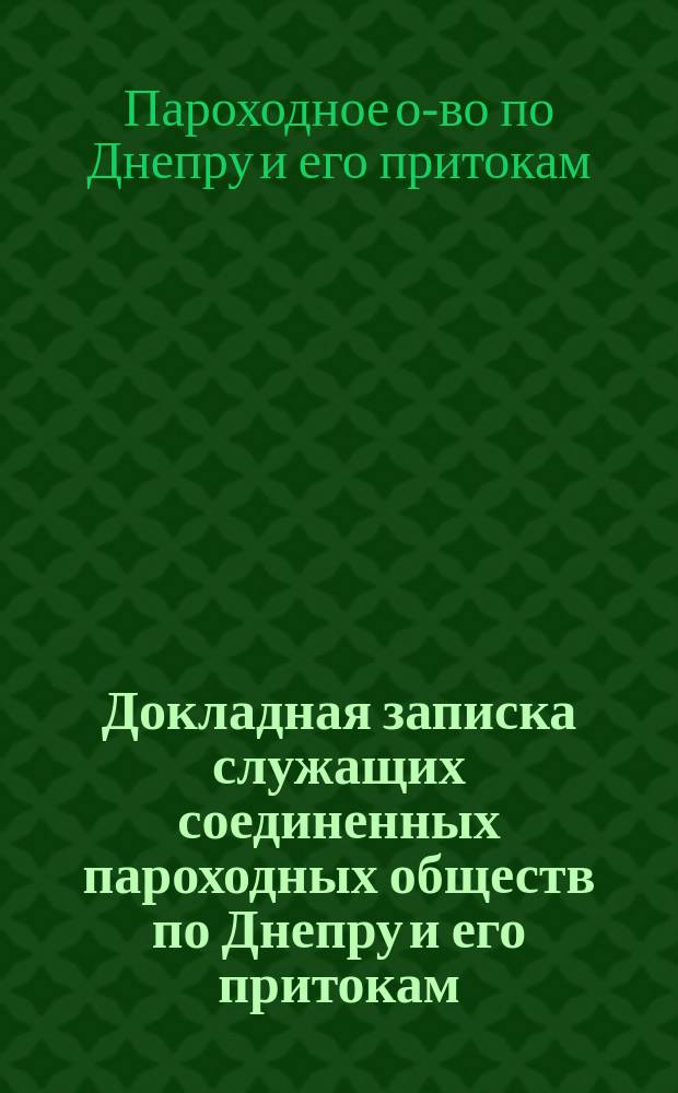 Докладная записка служащих соединенных пароходных обществ по Днепру и его притокам, по вопросу об организации потребительного общества : ...Уполномоченного О-ва пароходства по Днепру и его притокам и 2 Пароходного О-ва по Днепру и его притокам...