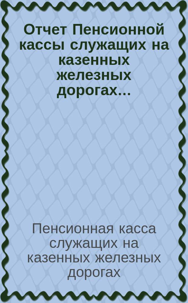 Отчет Пенсионной кассы служащих на казенных железных дорогах...
