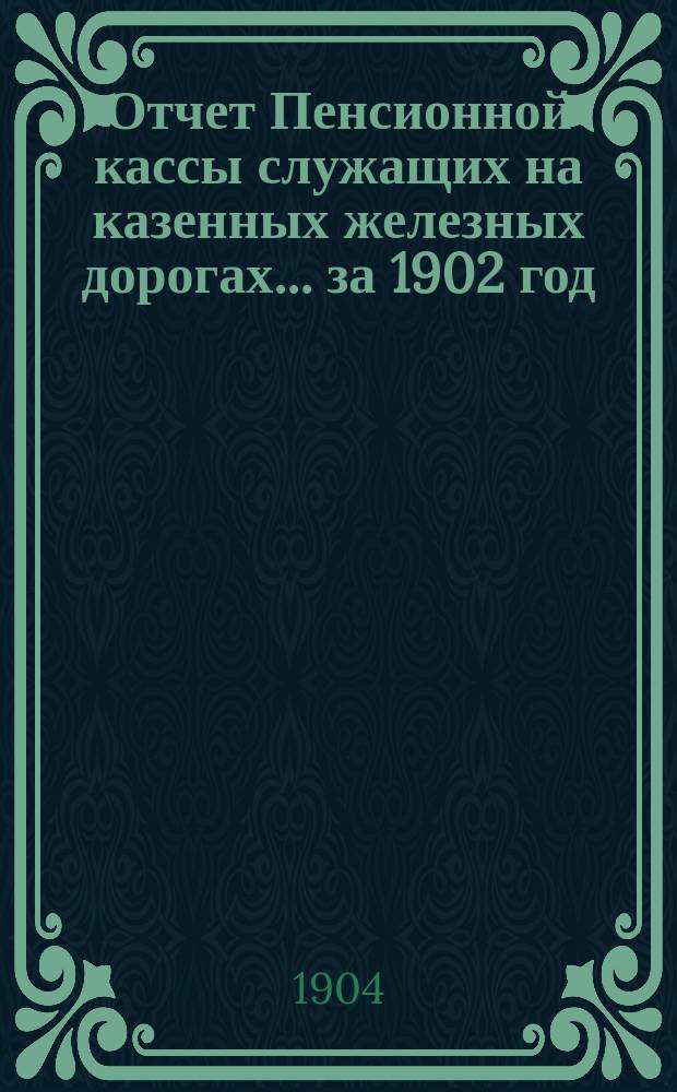 Отчет Пенсионной кассы служащих на казенных железных дорогах... ... за 1902 год