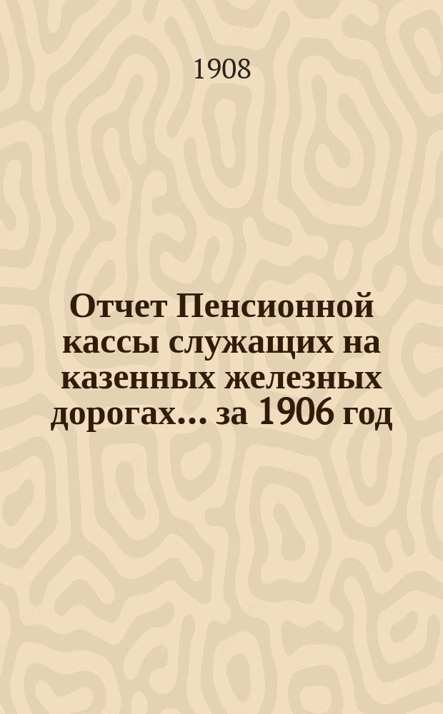 Отчет Пенсионной кассы служащих на казенных железных дорогах... ... за 1906 год