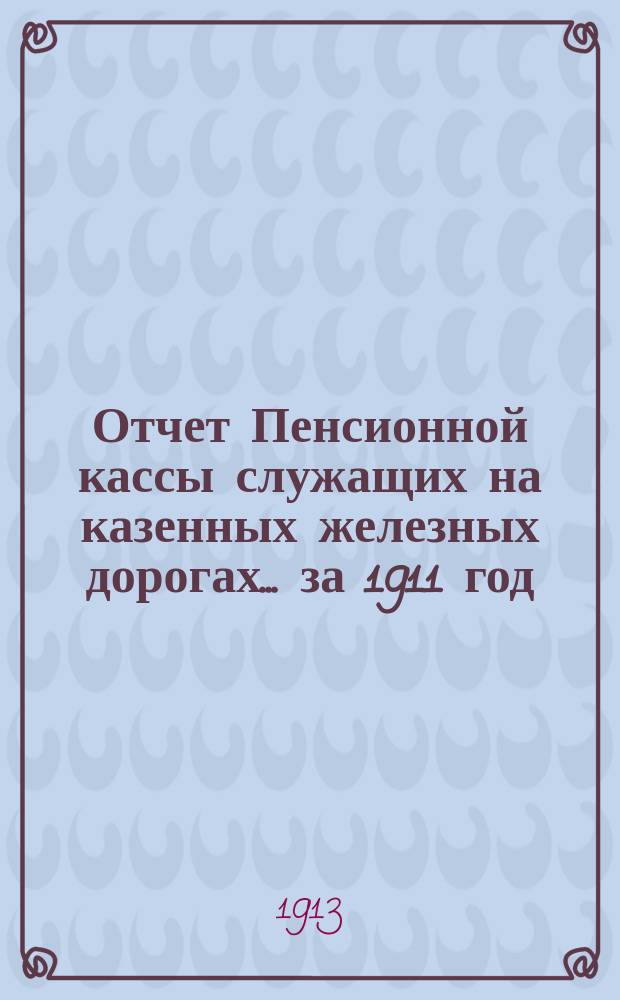 Отчет Пенсионной кассы служащих на казенных железных дорогах... ... за 1911 год