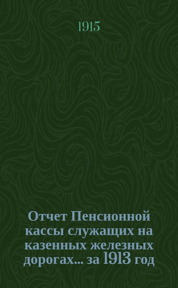 Отчет Пенсионной кассы служащих на казенных железных дорогах... ... за 1913 год