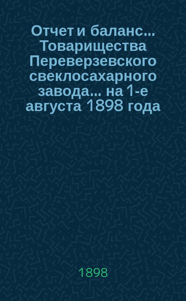 Отчет и баланс... Товарищества Переверзевского свеклосахарного завода... ... на 1-е августа 1898 года