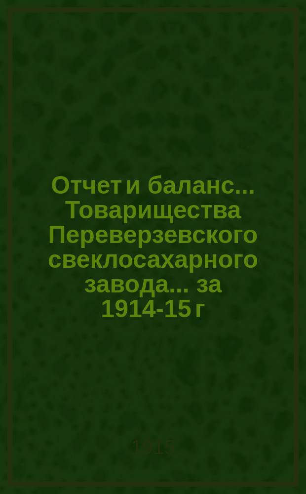 Отчет и баланс... Товарищества Переверзевского свеклосахарного завода... ... за 1914-15 г.