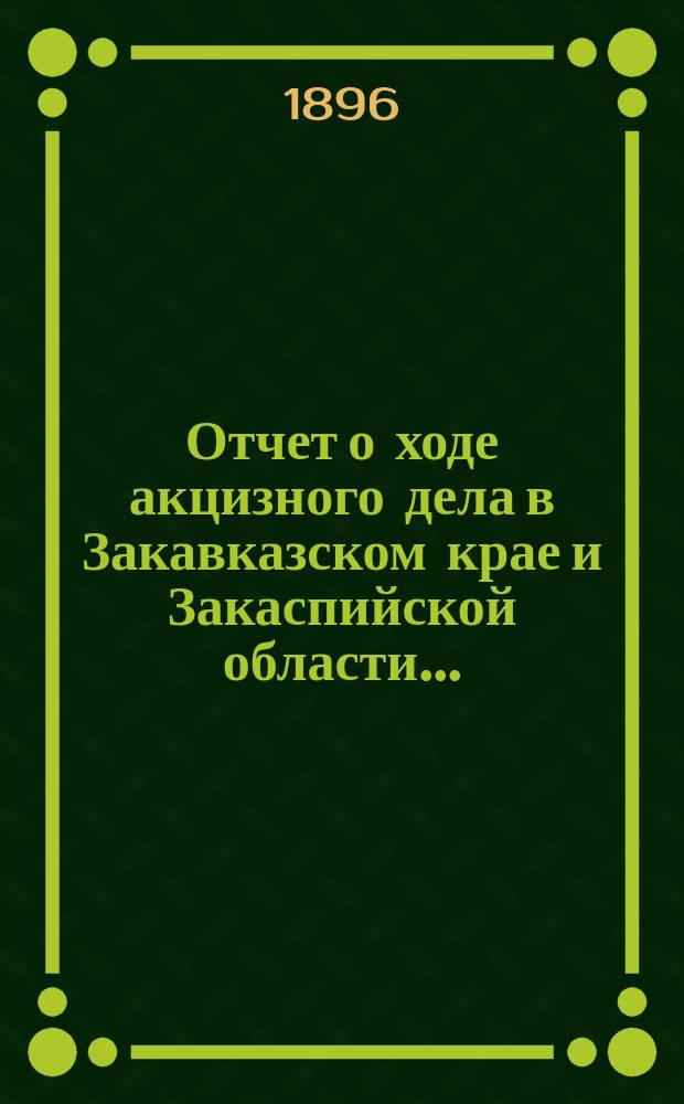 Отчет о ходе акцизного дела в Закавказском крае и Закаспийской области ...