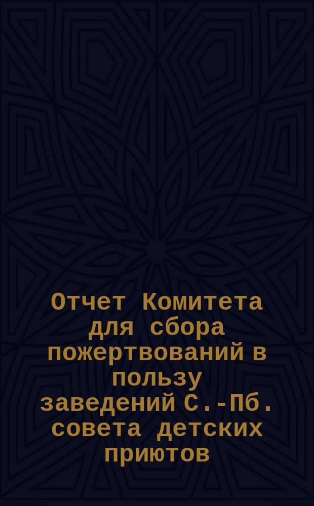 Отчет Комитета для сбора пожертвований в пользу заведений С.-Пб. совета детских приютов ... ... за 1895 год