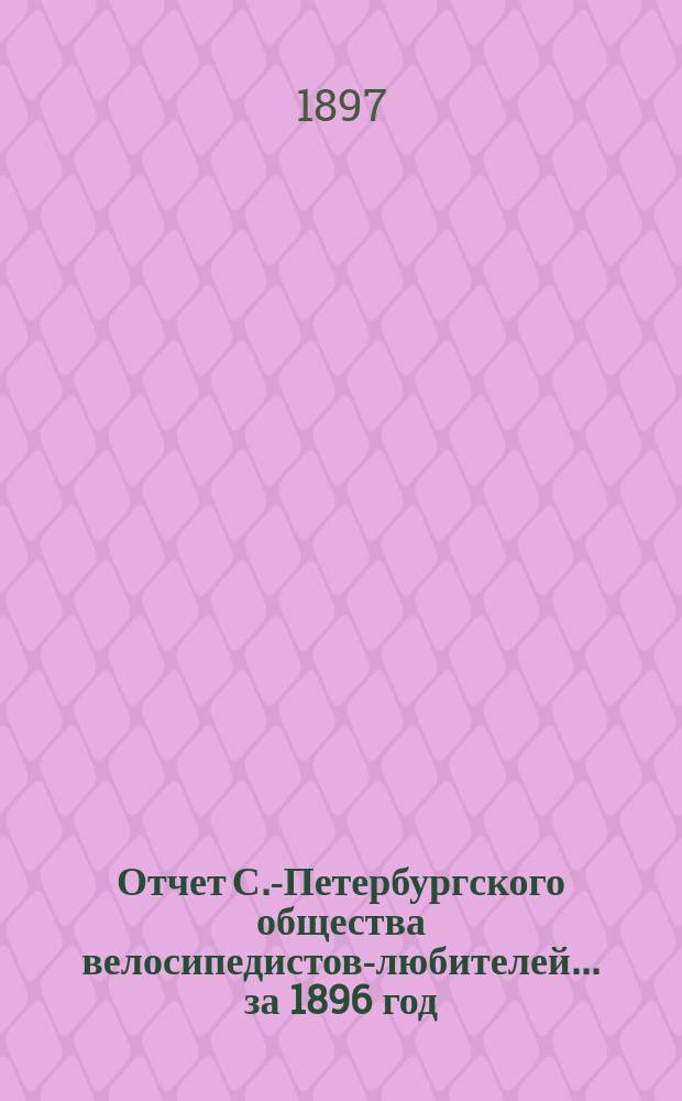 Отчет С.-Петербургского общества велосипедистов-любителей ... за 1896 год