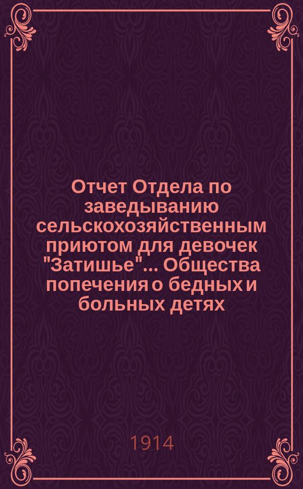 Отчет Отдела по заведыванию сельскохозяйственным приютом для девочек "Затишье" ... Общества попечения о бедных и больных детях ... за 1913 год