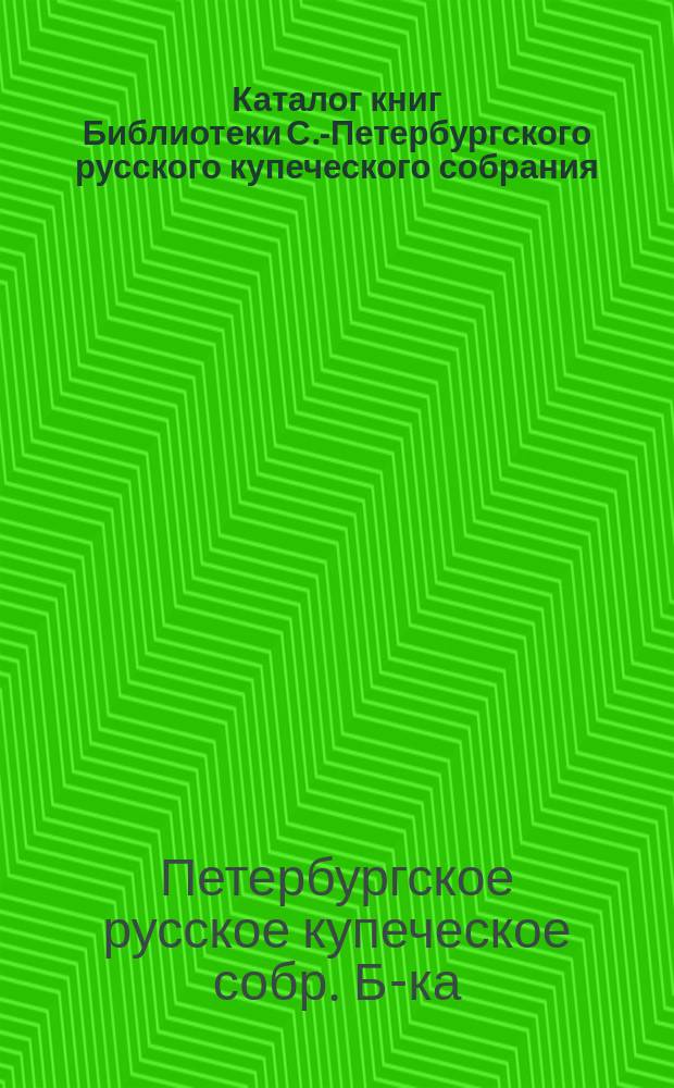 Каталог книг Библиотеки С.-Петербургского русского купеческого собрания