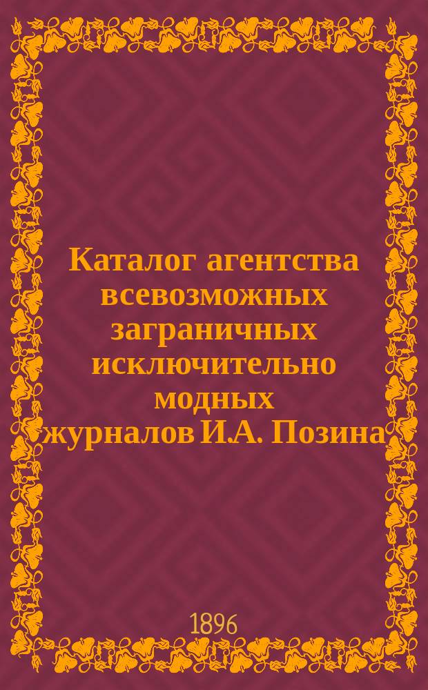 Каталог агентства всевозможных заграничных исключительно модных журналов И.А. Позина. Москва. 1896