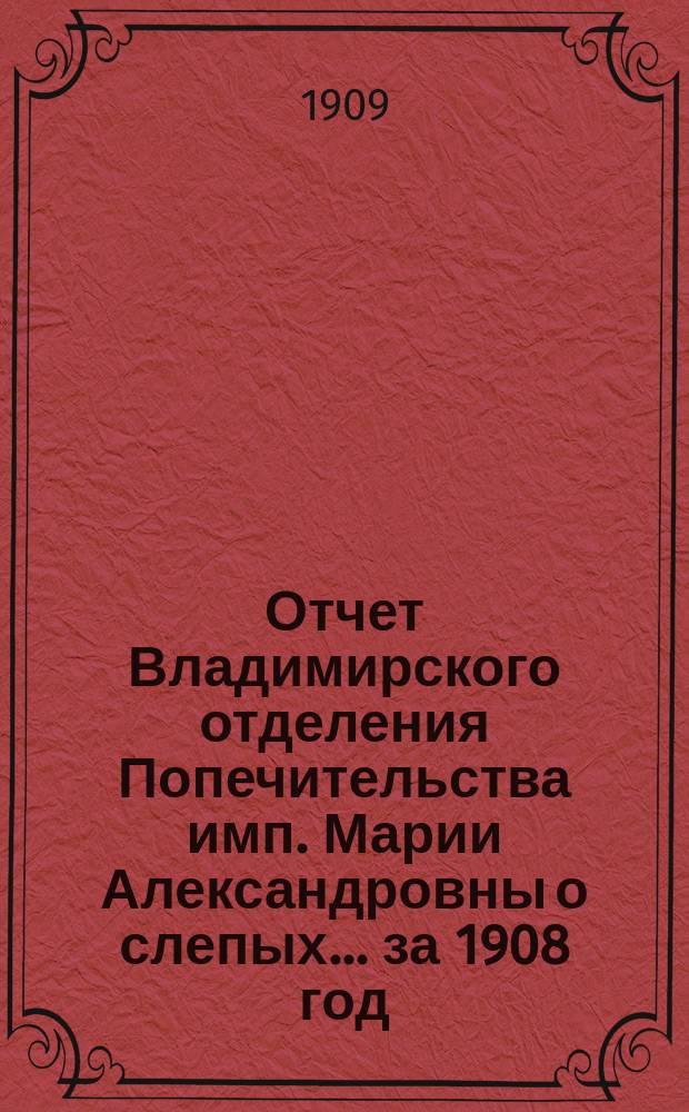 Отчет Владимирского отделения Попечительства имп. Марии Александровны о слепых... за 1908 год