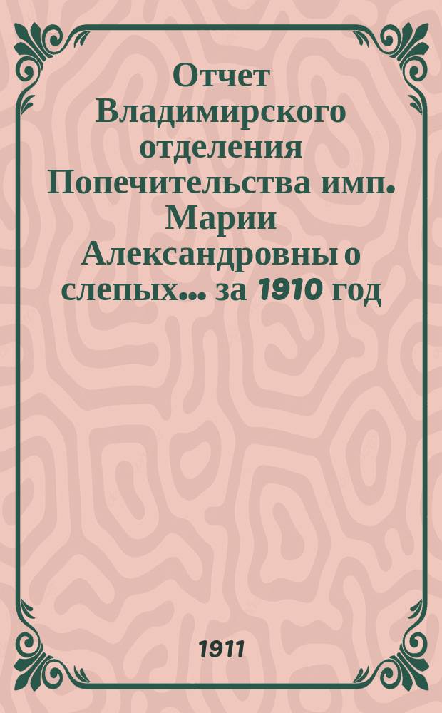 Отчет Владимирского отделения Попечительства имп. Марии Александровны о слепых... за 1910 год