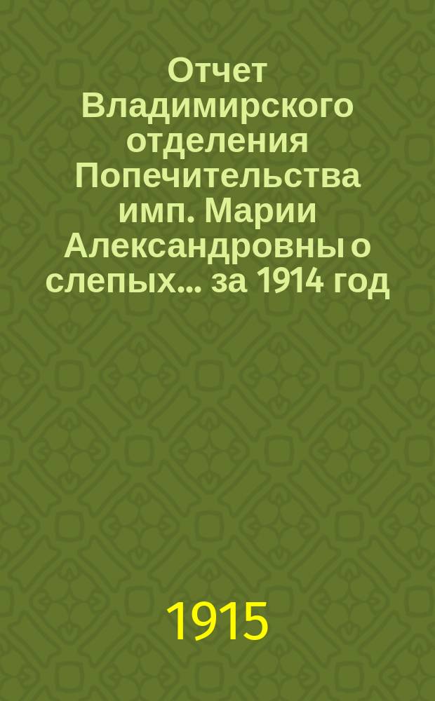 Отчет Владимирского отделения Попечительства имп. Марии Александровны о слепых... за 1914 год