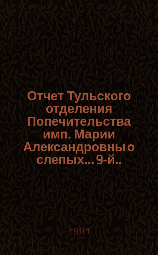...Отчет Тульского отделения Попечительства имп. Марии Александровны о слепых... 9-й... за 1900 год