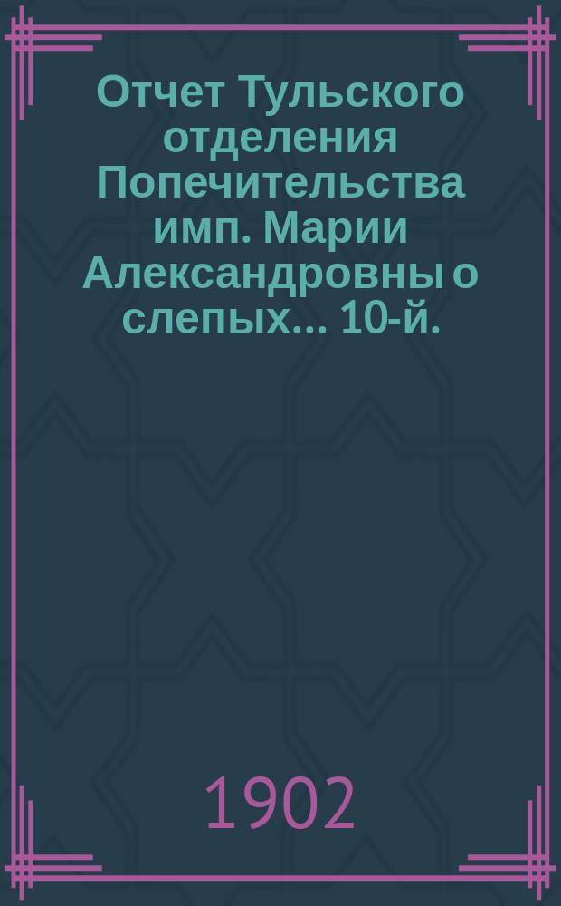 ...Отчет Тульского отделения Попечительства имп. Марии Александровны о слепых... 10-й... за 1901 год
