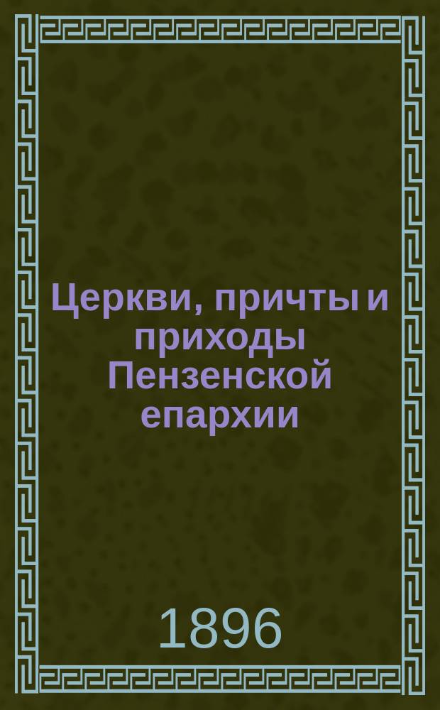 Церкви, причты и приходы Пензенской епархии : Краткие исторические сведения