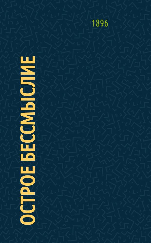 Острое бессмыслие : Речь, произнес. 28 янв. 1896 г., в годич. заседании О-ва невропатологов и психиатров при Казан. ун-те