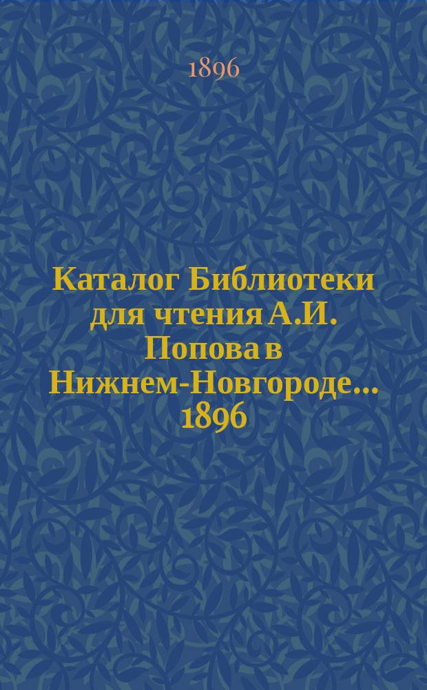 Каталог Библиотеки для чтения А.И. Попова в Нижнем-Новгороде... 1896