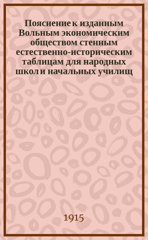 Пояснение к изданным Вольным экономическим обществом стенным естественно-историческим таблицам для народных школ и начальных училищ