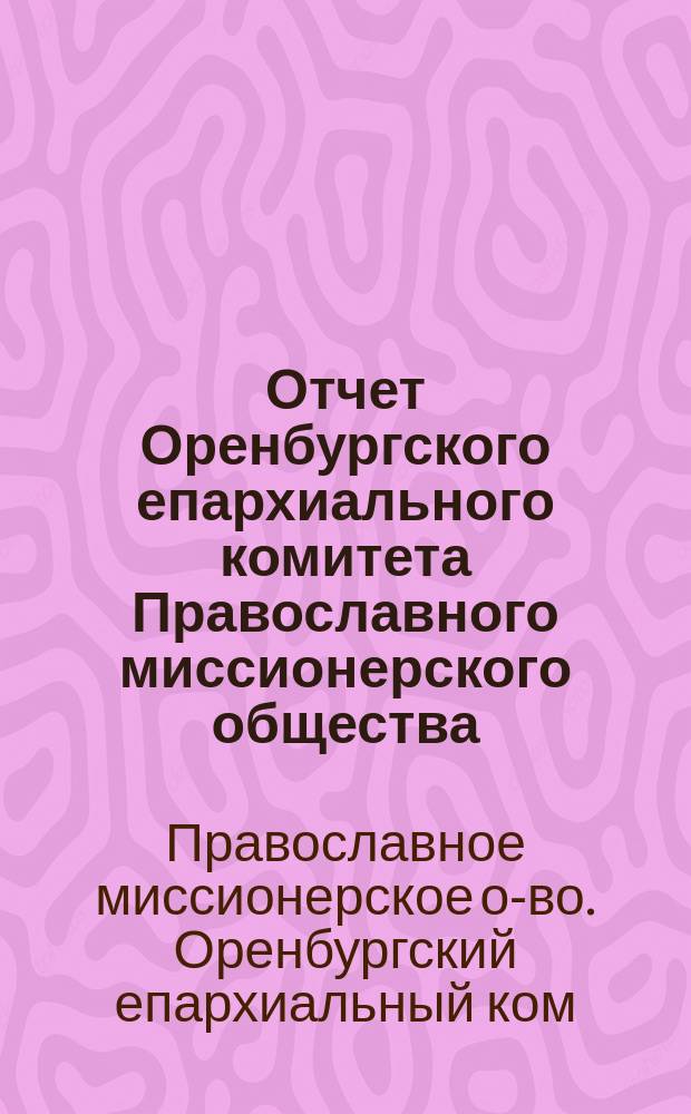 Отчет Оренбургского епархиального комитета Православного миссионерского общества...