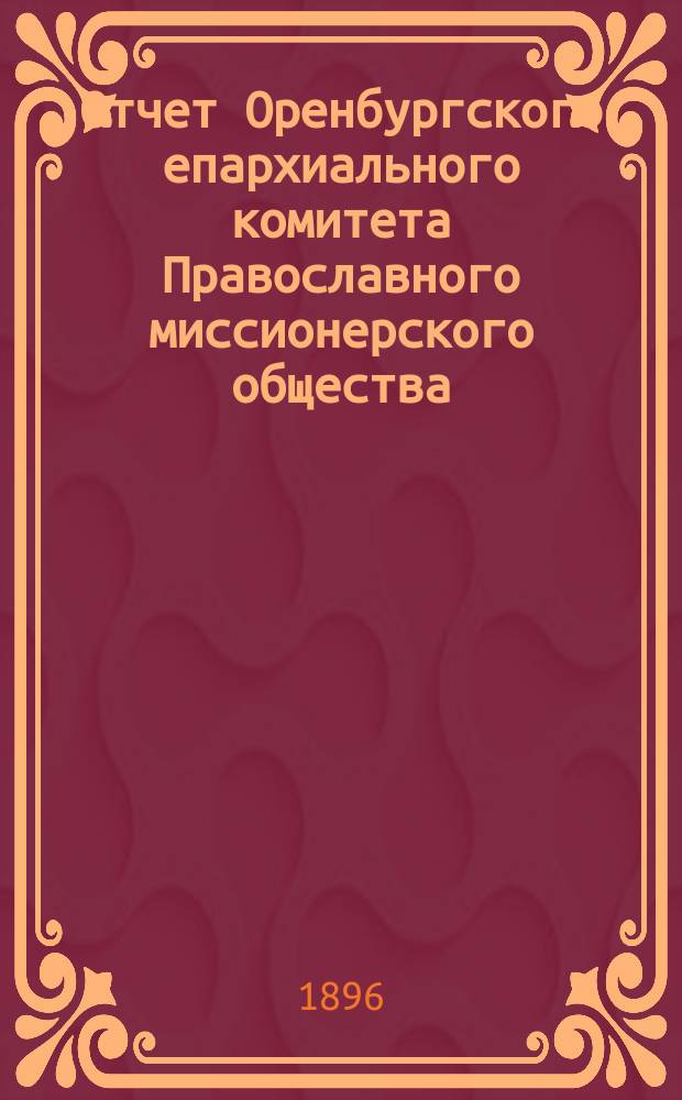 Отчет Оренбургского епархиального комитета Православного миссионерского общества... ... за 1895-й год