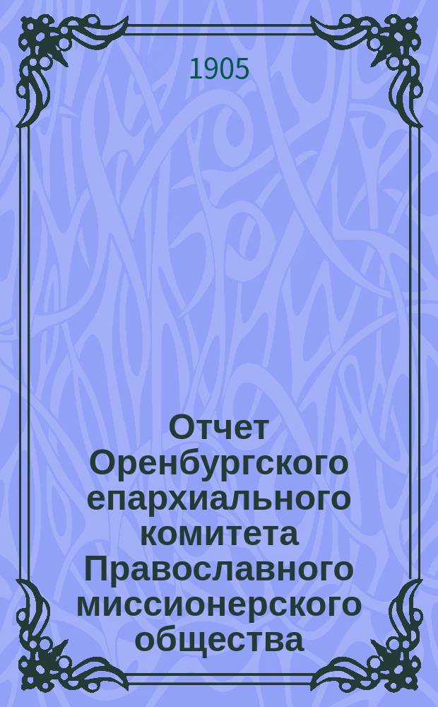Отчет Оренбургского епархиального комитета Православного миссионерского общества... ... за 1904 год
