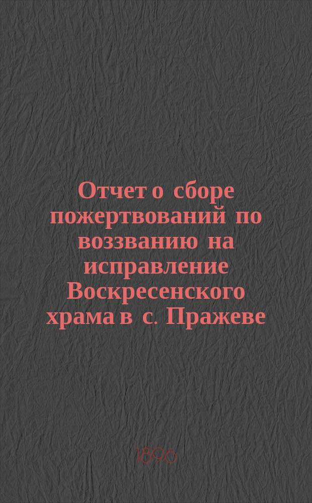 Отчет о сборе пожертвований по воззванию на исправление Воскресенского храма в с. Пражеве, Житомирского уезда, Волынской губернии...