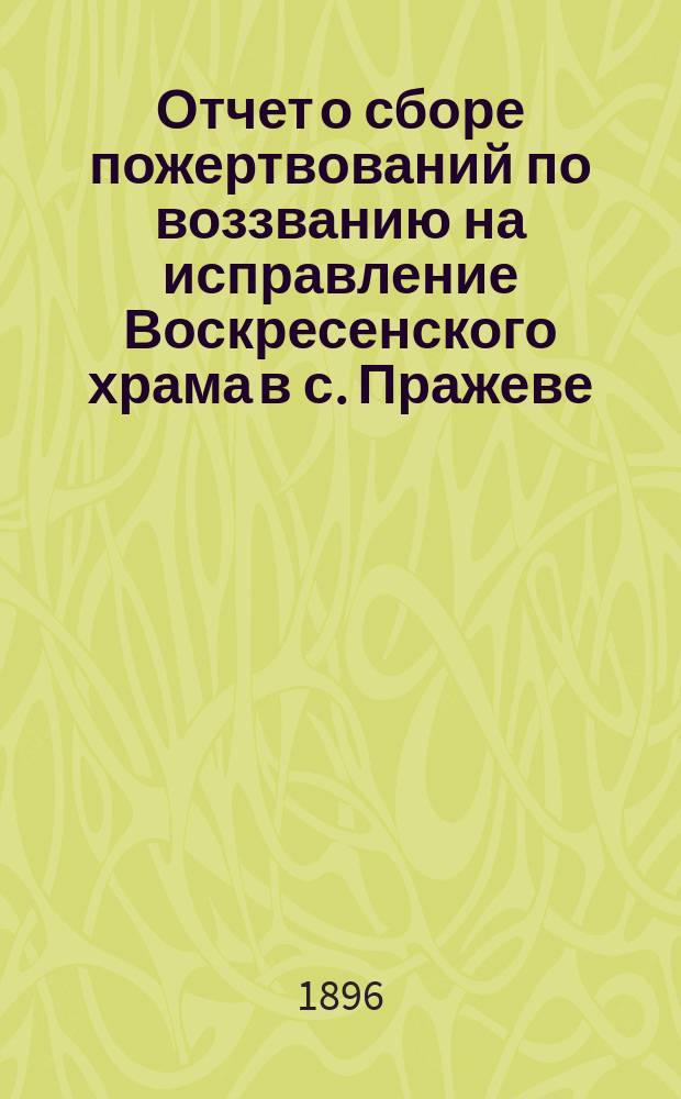 Отчет о сборе пожертвований по воззванию на исправление Воскресенского храма в с. Пражеве, Житомирского уезда, Волынской губернии... ...за 1895 год
