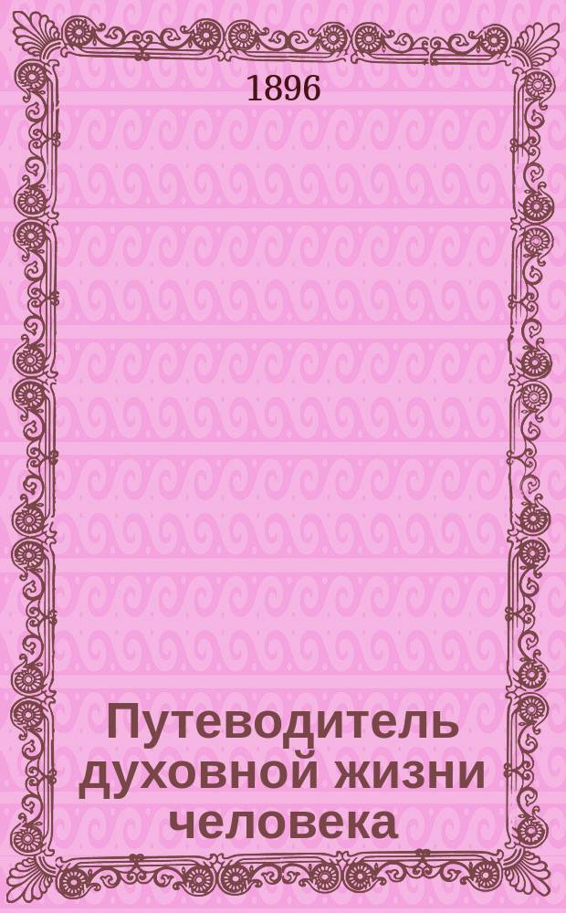Путеводитель духовной жизни человека : Собрано из свято-отеч. книг
