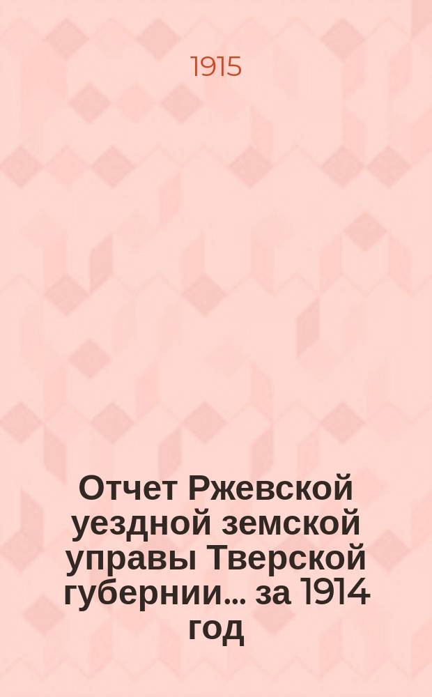 Отчет Ржевской уездной земской управы Тверской губернии... за 1914 год