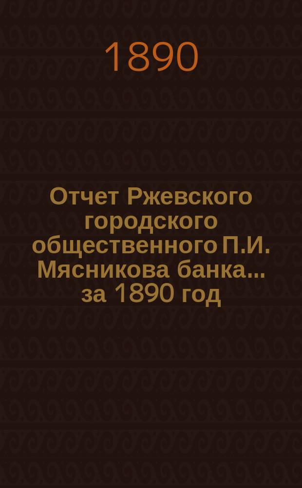 Отчет Ржевского городского общественного П.И. Мясникова банка... за 1890 год