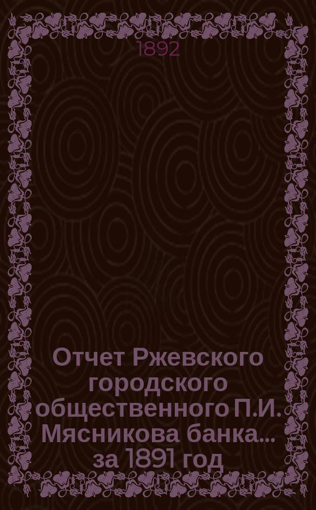 Отчет Ржевского городского общественного П.И. Мясникова банка... за 1891 год
