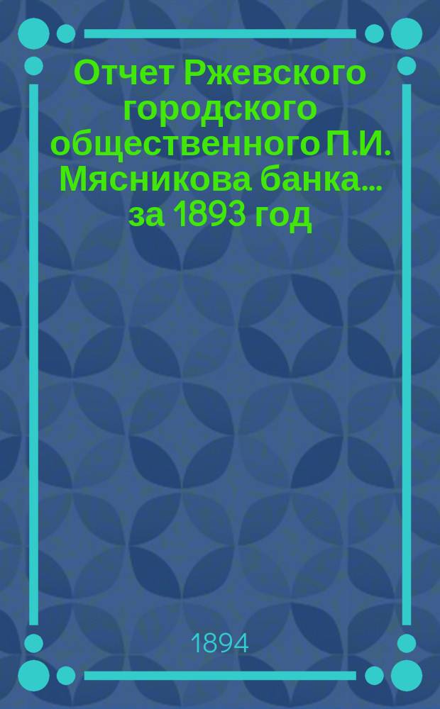 Отчет Ржевского городского общественного П.И. Мясникова банка... за 1893 год