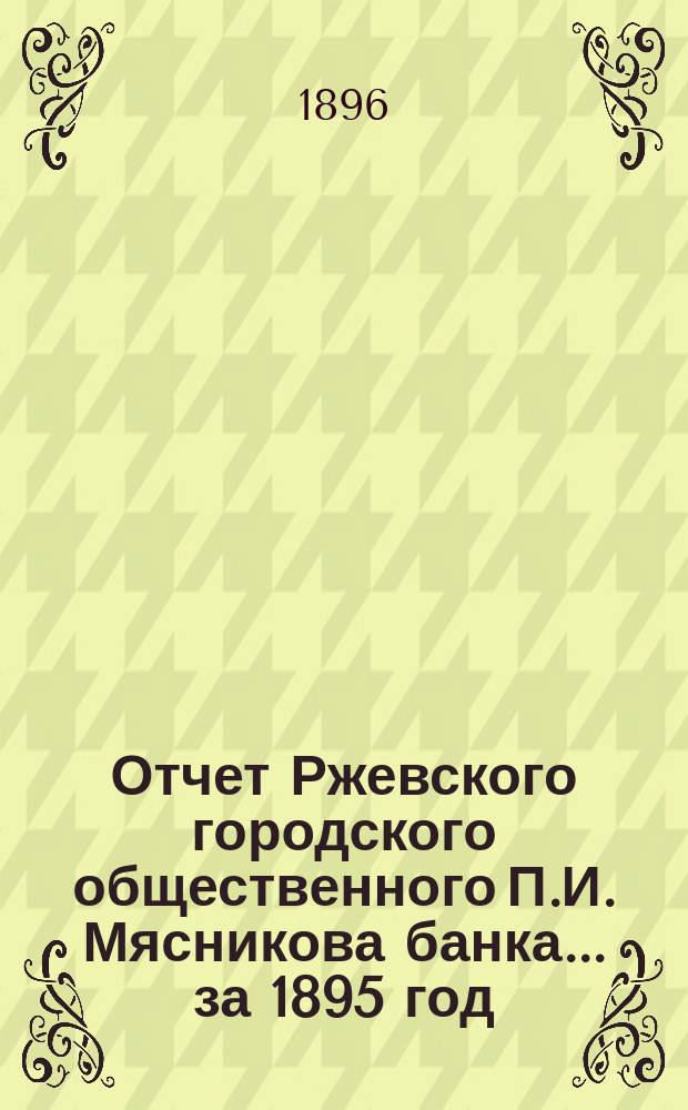 Отчет Ржевского городского общественного П.И. Мясникова банка... за 1895 год