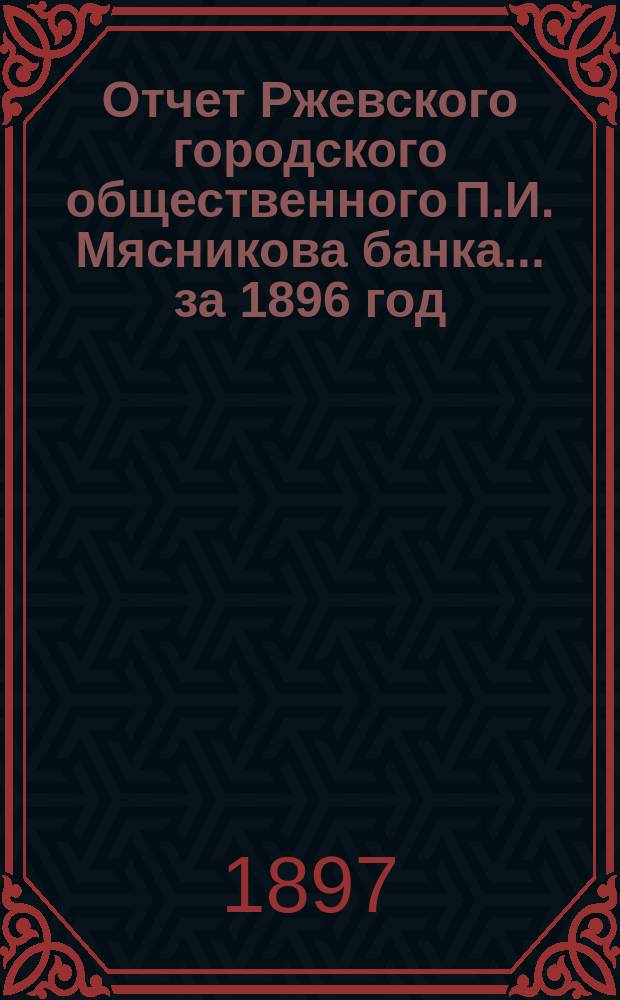 Отчет Ржевского городского общественного П.И. Мясникова банка... за 1896 год